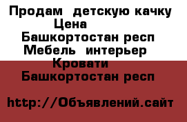 Продам  детскую качку › Цена ­ 4 000 - Башкортостан респ. Мебель, интерьер » Кровати   . Башкортостан респ.